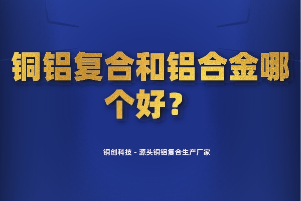銅鋁復合和鋁合金哪個好？