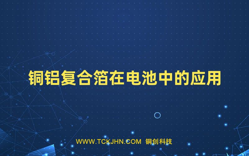 銅鋁復(fù)合箔在電池中的應(yīng)用