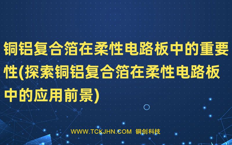 銅鋁復(fù)合箔在柔性電路板中的重要性(探索銅鋁復(fù)合箔在