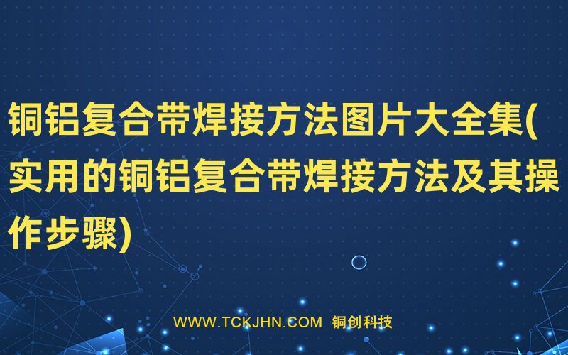 銅鋁復合帶焊接方法圖片大全集(實用的銅鋁復合帶焊接