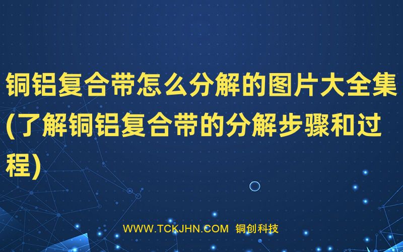 銅鋁復(fù)合帶怎么分解的圖片大全集(了解銅鋁復(fù)合帶的分