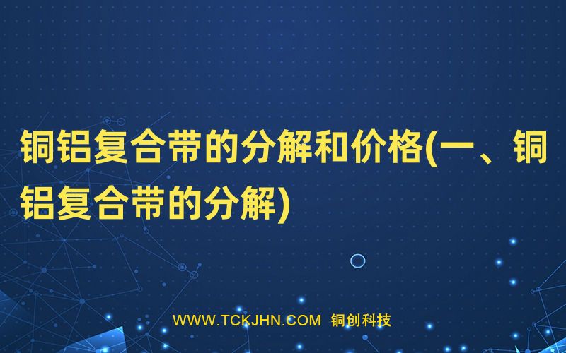 銅鋁復合帶的分解和價格(一、銅鋁復合帶的分解)