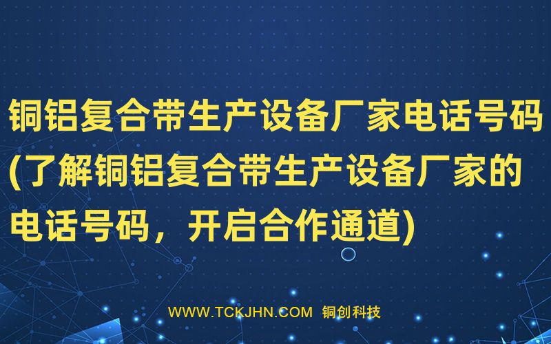 銅鋁復合帶生產設備廠家電話號碼(了解銅鋁復合帶生產