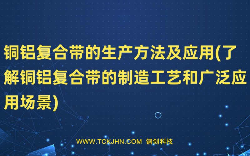 銅鋁復(fù)合帶的生產(chǎn)方法及應(yīng)用(了解銅鋁復(fù)合帶的制造工