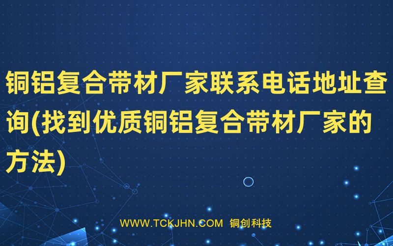銅鋁復合帶材廠家聯(lián)系電話地址查詢(找到優(yōu)質(zhì)銅鋁復合