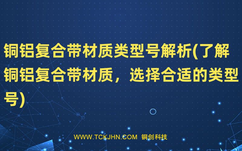 銅鋁復(fù)合帶材質(zhì)類型號(hào)解析(了解銅鋁復(fù)合帶材質(zhì)，選擇