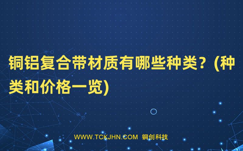 銅鋁復(fù)合帶材質(zhì)有哪些種類？(種類和價(jià)格一覽)